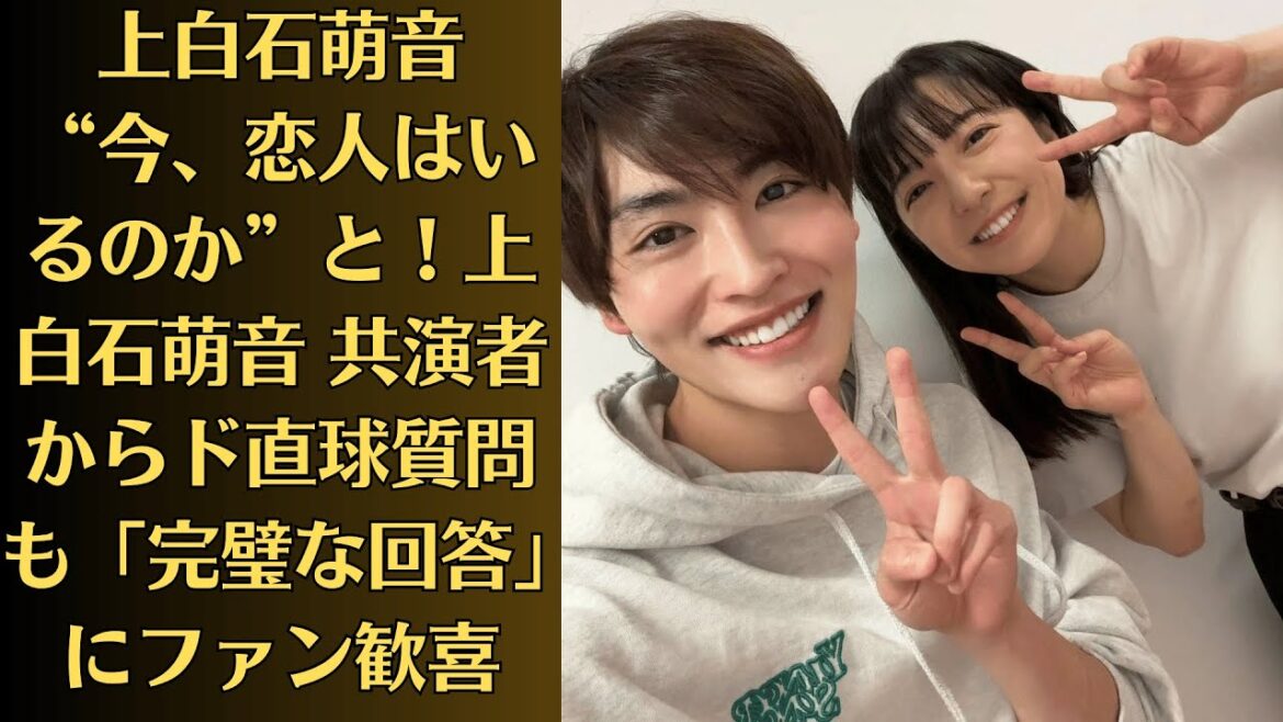 上白石萌音 “今、恋人はいるのか”と!上白石萌音 共演者からド直球質問も「完璧な回答」にファン歓喜