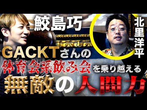 【鮫島巧 × 北里洋平】GACKTさんの体育会系飲み会を乗り越える無敵の人間力!【全ての人を虜にするすごい人】
