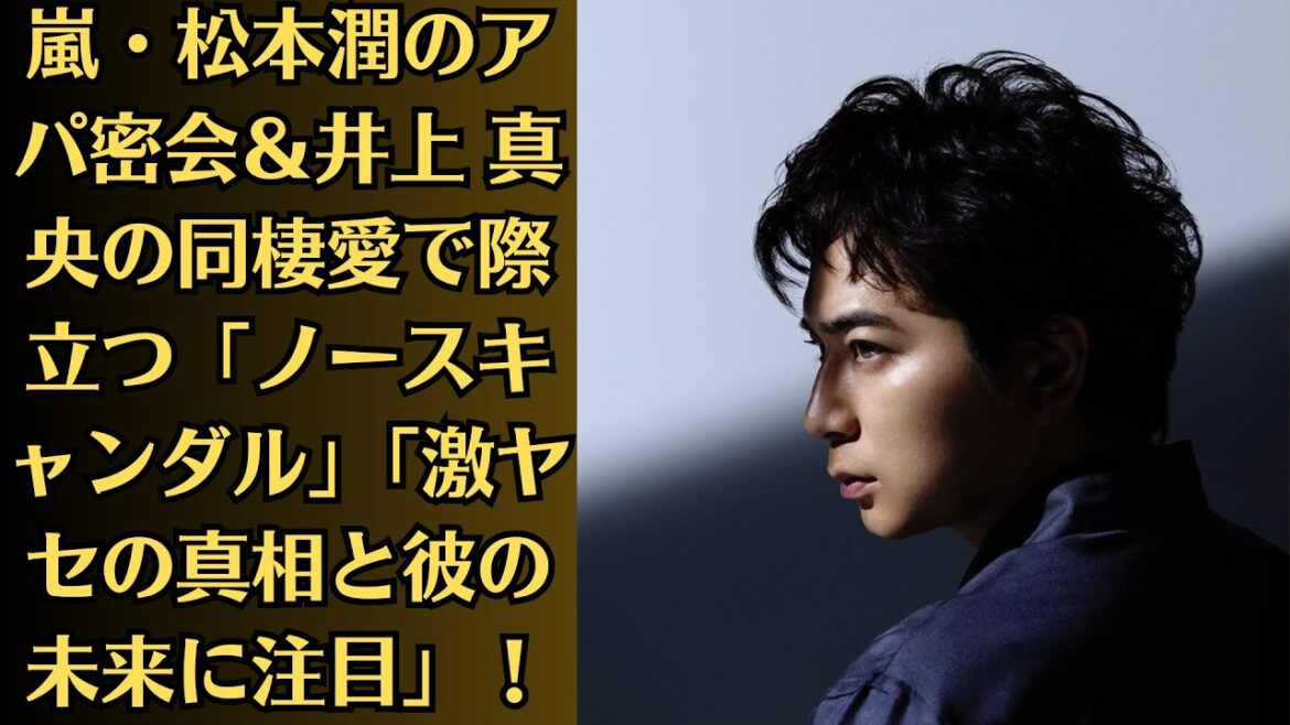 嵐・松本潤のアパ密会&井上 真央の同棲愛で際立つ「ノースキャンダル」「激ヤセの真相と彼の未来に注目」!