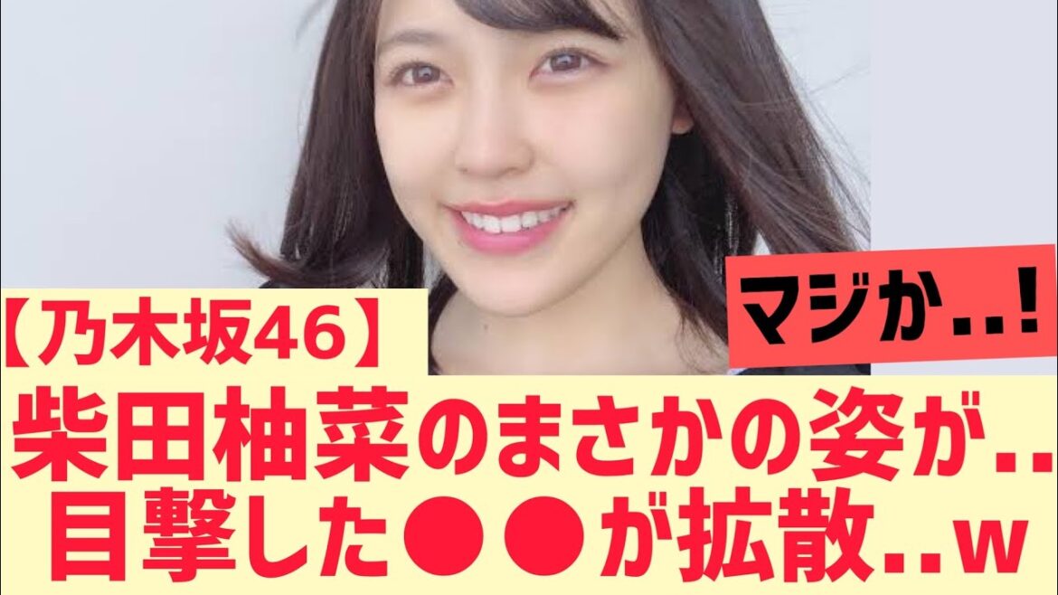 【乃木坂46】柴田柚菜さんまさかの姿を目撃されるwwwww