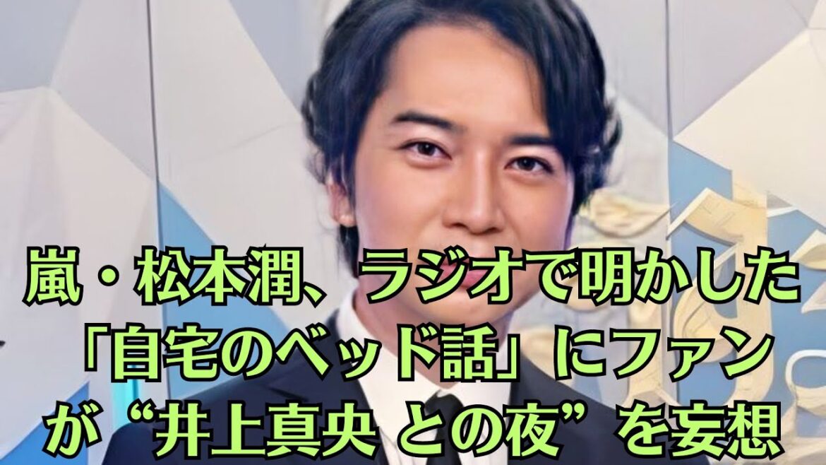 嵐・松本潤、ラジオで明かした「自宅のベッド話」にファンが“井上真央 との夜”を妄想