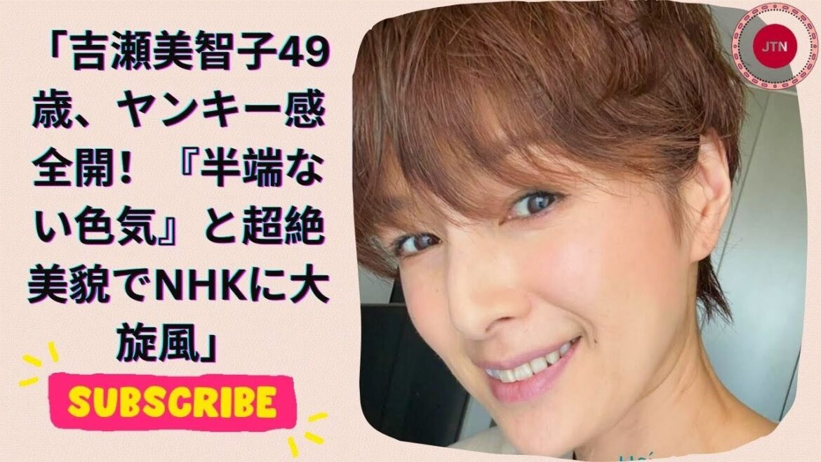 吉瀬美智子49歳、ヤンキー感全開!『半端ない色気』と超絶美貌でNHKに大旋風