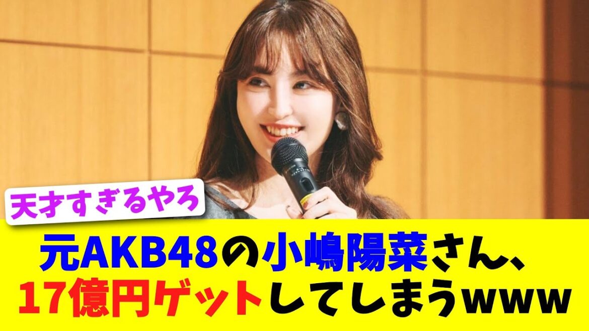 元AKB48の小嶋陽菜さん、17億円ゲットしてしまうwww【2chスレ】【5chスレ】