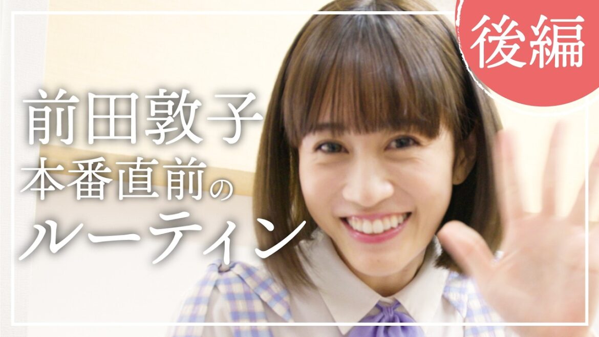 前田敦子・本番直前ルーティン 本番前に使うグッズ紹介!【後編】