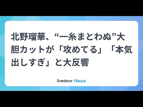 H91- 北野瑠華、“一糸まとわぬ”大胆カットが「攻めてる」「本気出しすぎ」と大反響