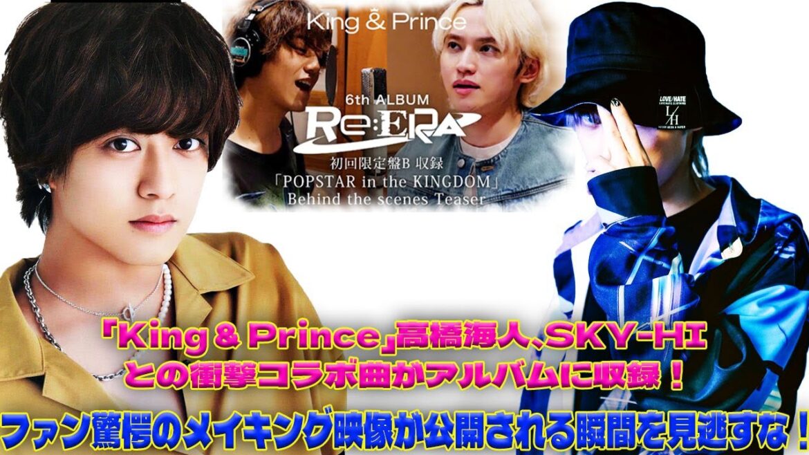 SKY-HIとタッグを組んだ高橋海人のソロ曲がついにお披露目!「King & Prince」の新アルバムのメイキング映像に隠された衝撃の秘密に迫る!|トレンディングジャパンニュース