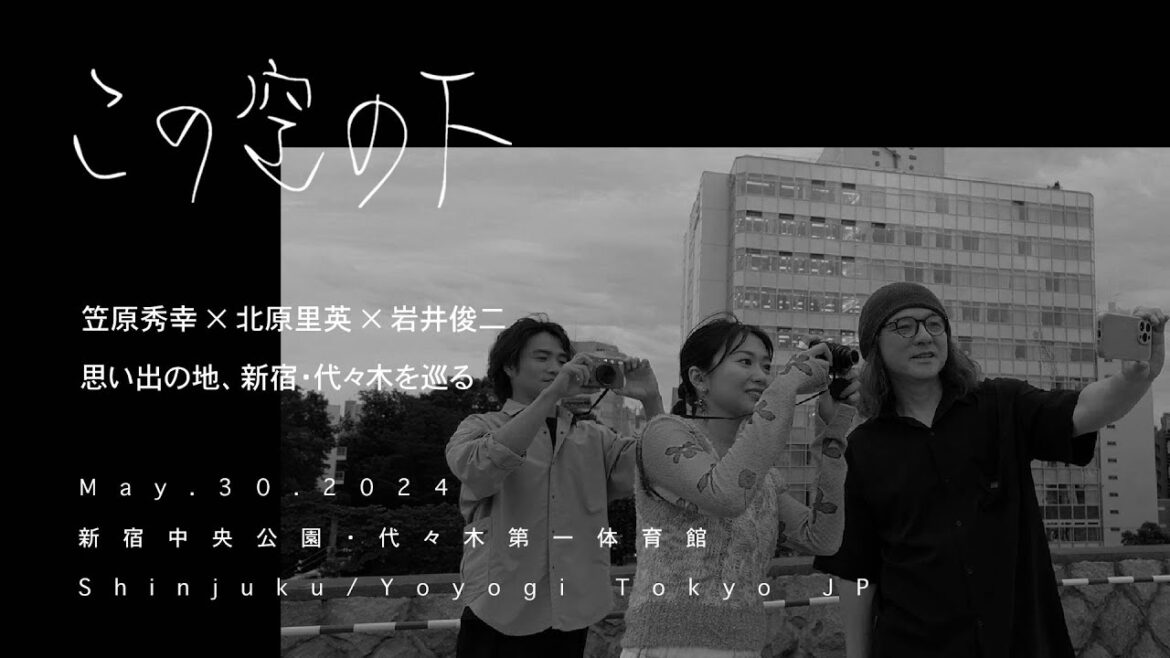 笠原秀幸 × 北原里英 × 岩井俊二 | 思い出の地、新宿・代々木を巡る | 【この空の下】017