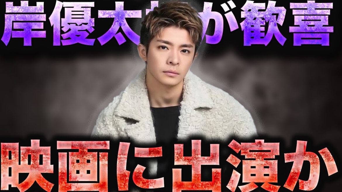岸優太に映画出演の噂について知ってること全て話します…