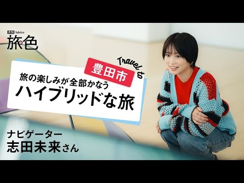 志田未来|Travel to 豊田市 旅の楽しみが全部かなうハイブリッドな旅【旅色Movie】