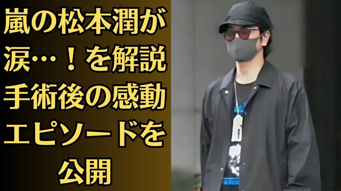嵐の松本潤が涙…!を解説手術後の感動エピソードを公開!手術後の松本潤を癒した井上真央の訪問!心温まる手土産とは?井上真央の自宅訪問が生んだ奇跡の意味とは ?