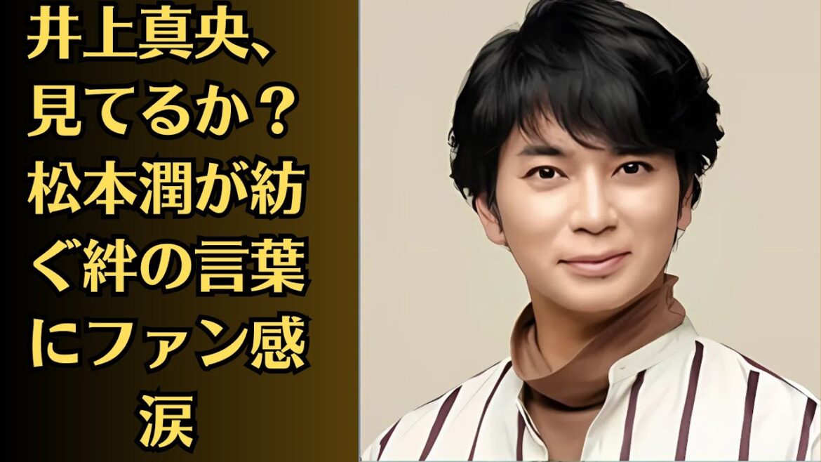 嵐の松本潤が井上真央の「本音」を吐露、松本潤ファンから悲しみの声!松本潤が井上真央への想いをFNS歌謡祭で伝えた奇跡の瞬間!『井上真央、見てるか?』松本潤が紡ぐ絆の言葉にファン感涙