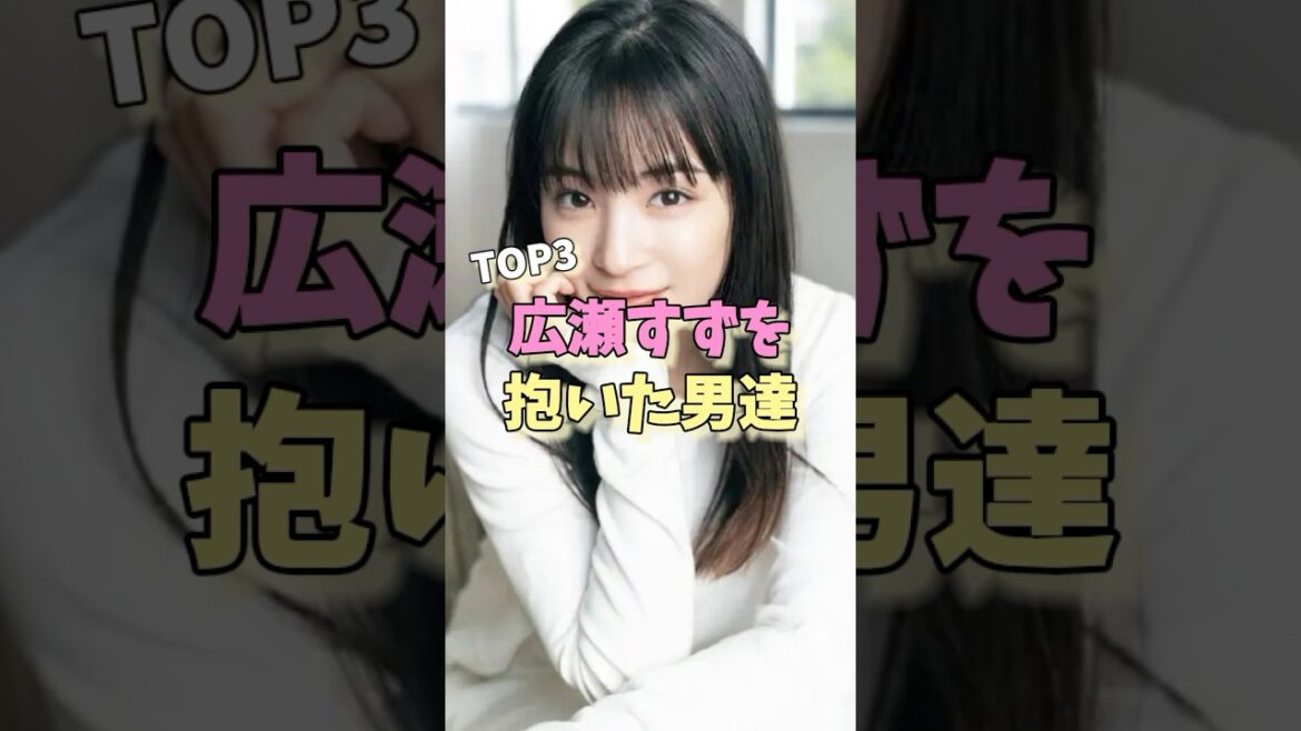 広瀬すずを抱いた男達TOP3 #中川大志 #野村周平 #山崎賢人