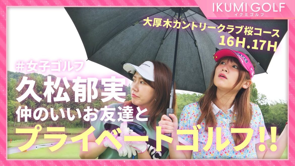 【女子ゴルフ】久松郁実が仲のいいお友達とプライベートゴルフ!!大厚木カントリークラブ桜コース16H・17Hを楽しくラウンドします!!