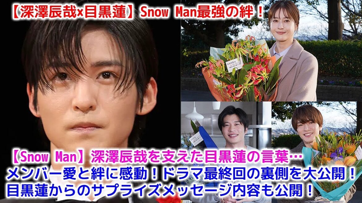 【Snow Man】深澤辰哉を支えた目黒蓮の言葉…メンバー愛と絆に感動!ドラマ最終回の裏側を大公開!目黒蓮からのサプライズメッセージ内容も公開!