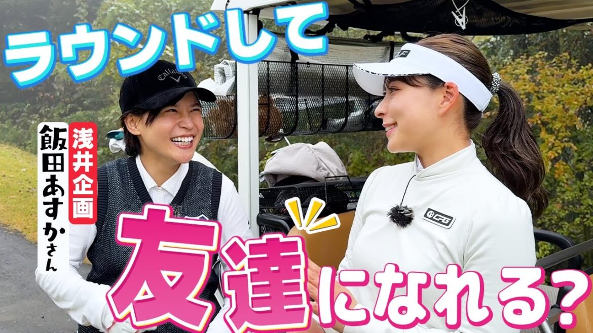 浅井企画からきた飯田あすかさんとラウンドしたら友達になれるのか?