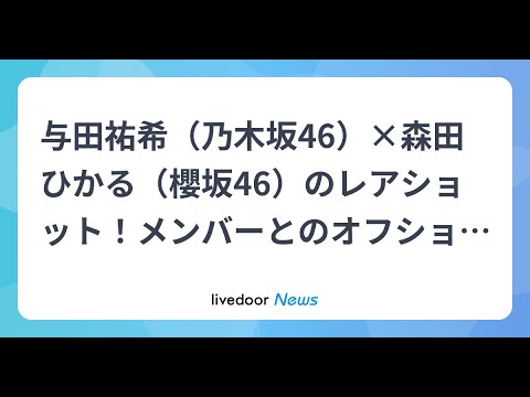 H91- 与田祐希(乃木坂46)×森田ひかる(櫻坂46)のレアショット!メンバーとのオフショットも大量公開