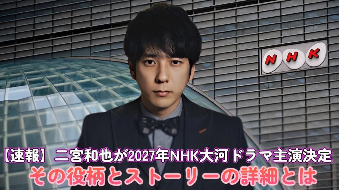 【速報】二宮和也が2027年NHK大河ドラマ主演決定!その役柄とストーリーの詳細とは?
