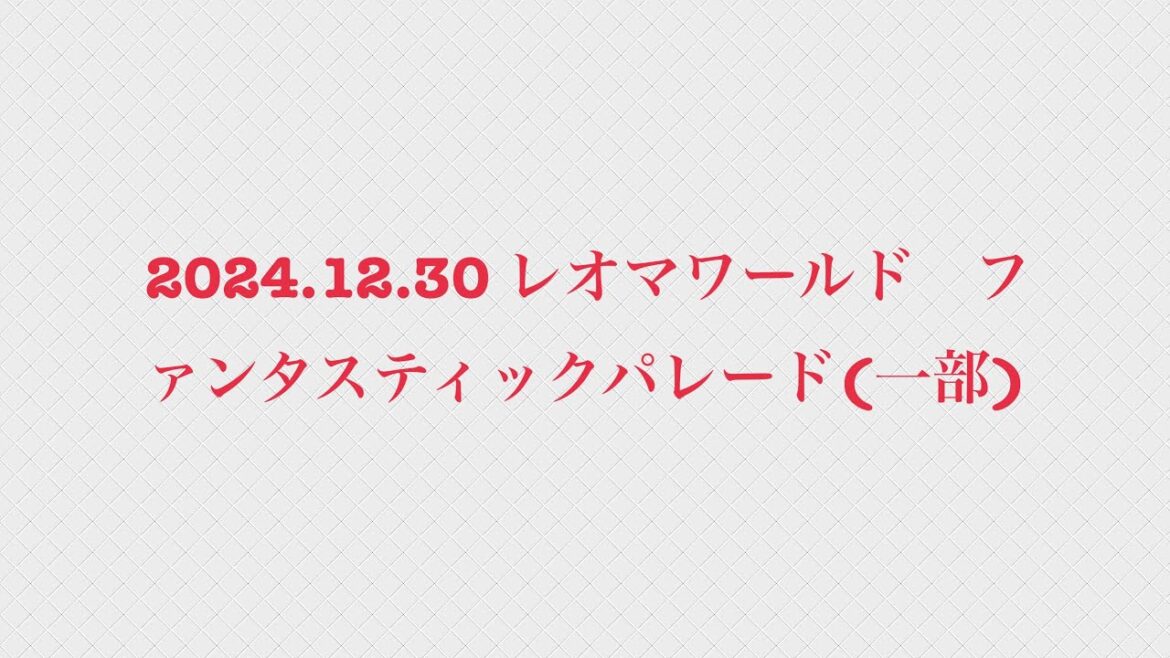2024.12.30 レオマワールド ファンタスティックパレード(1部分のみ)
