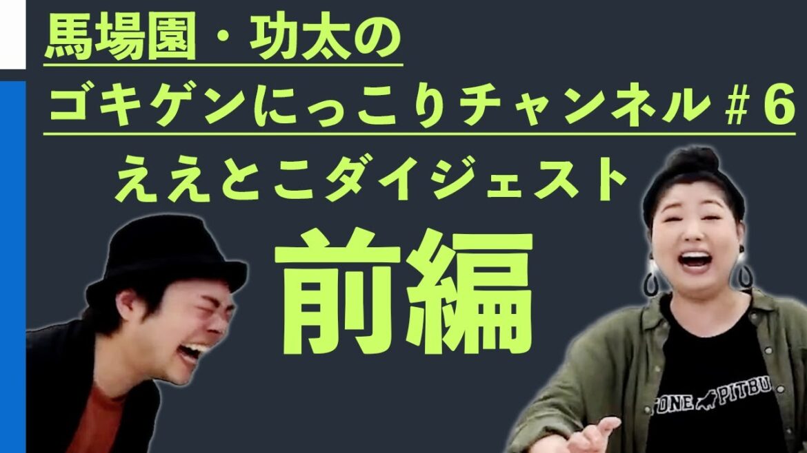 馬場園・功太のゴキゲンにっこりチャンネル#6/ええとこダイジェスト・前編