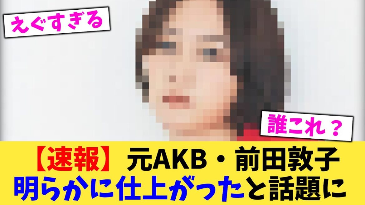 【速報】元AKB・前田敦子明らかに仕上がったと話題に【2chまとめ】【2chスレ】【5chスレ】