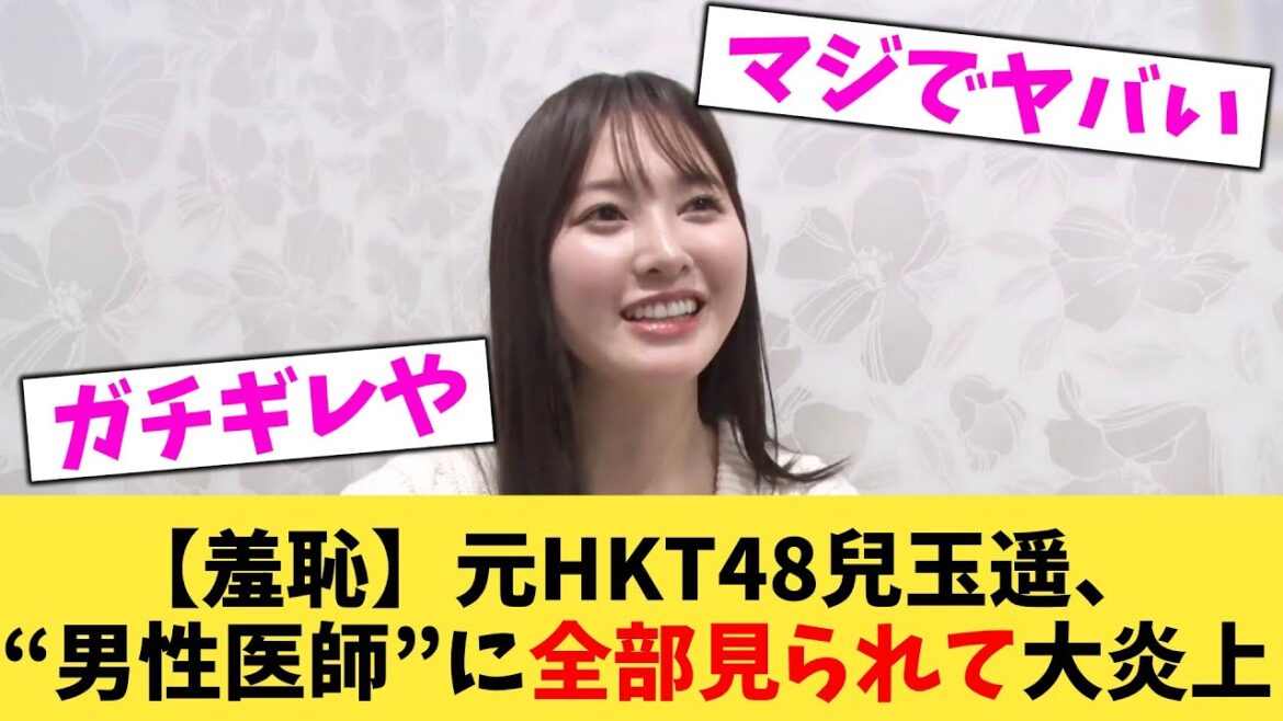 【羞恥】元HKT48兒玉遥、“男性医師”に全部見られて大炎上【2chまとめ】【2chスレ】【5chスレ】
