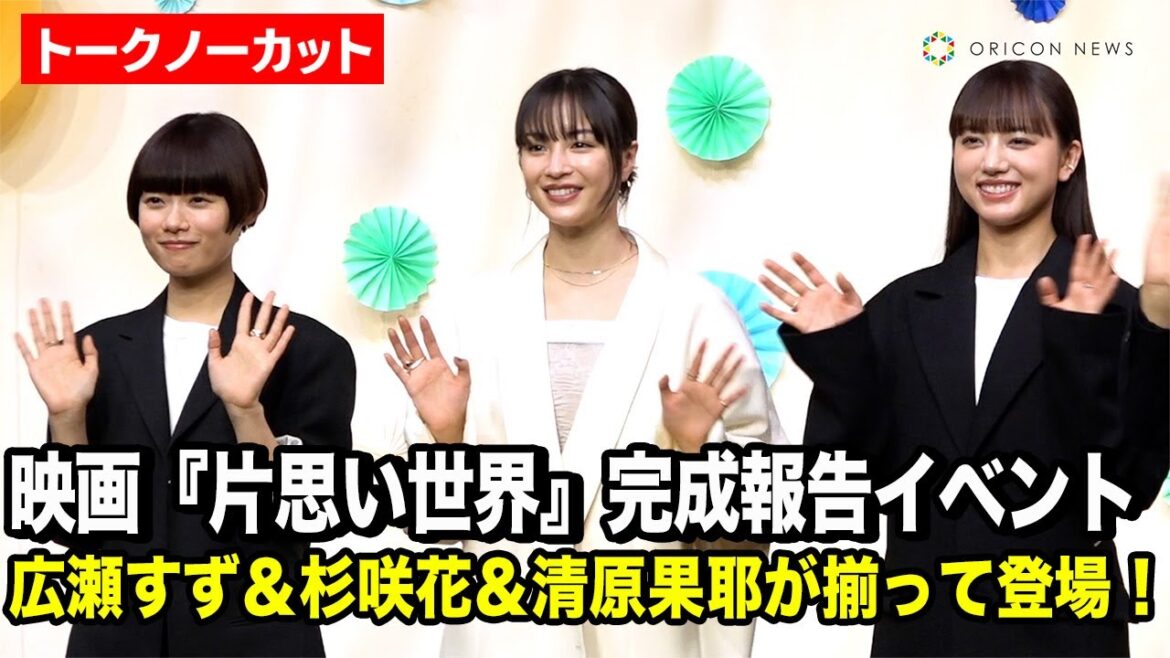 【ノーカット】広瀬すず&杉咲花&清原果耶、“トリプル主演”が揃って登場!映画『片思い世界』完成報告イベント