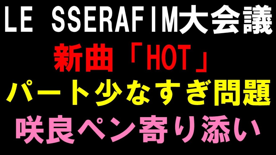 パート7秒だけ問題!ソスは咲良を上手くつかう気はないのか?【LE SSERAFIM大会議】 (르세라핌) ‘HOT’ OFFICIAL MV感想会!