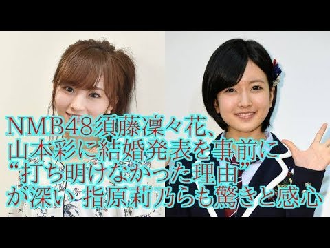 NMB48須藤凜々花、山本彩に結婚発表を事前に“打ち明けなかった理由”が深い 指原莉乃らも驚きと感心