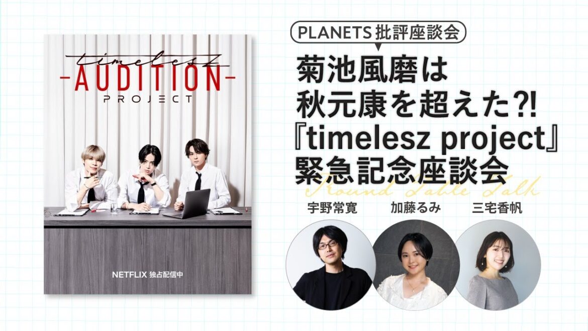 菊池風磨は秋元康を超えた⁈ 『timelesz project』緊急記念座談会 ー加藤るみ×三宅香帆×宇野常寛ー(PLANETS批評座談会)