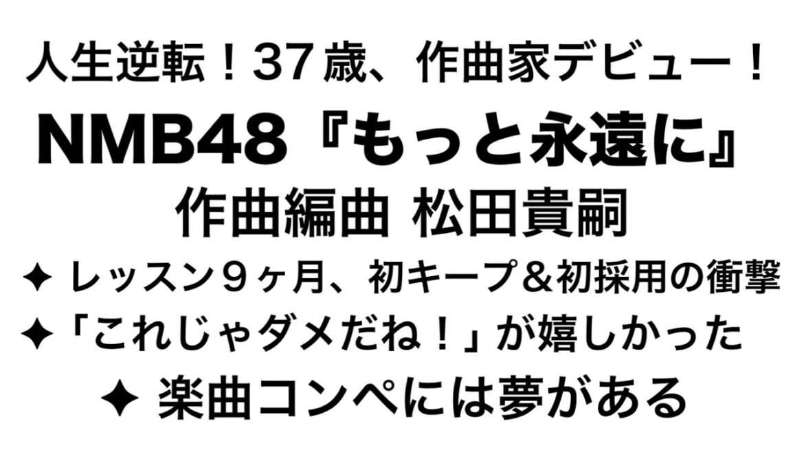 【成瀬ゼミ生 初採用!】 NMB48「もっと永遠に」誕生秘話!作曲編曲 「松田貴嗣」激白!「これじゃダメだね!」の一言で変わった37歳の運命