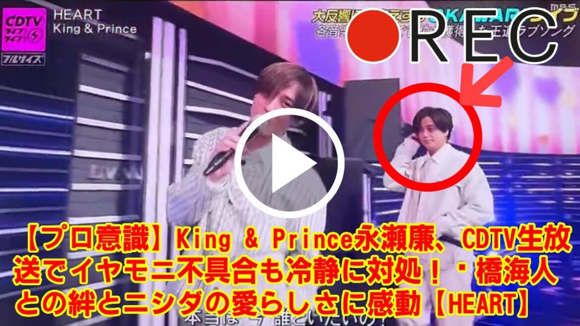 【King & Prince】【プロ意識】King & Prince永瀬廉、CDTV生放送でイヤモニ不具合も冷静に対処!髙橋海人との絆とニシダの愛らしさに感動【HEART】