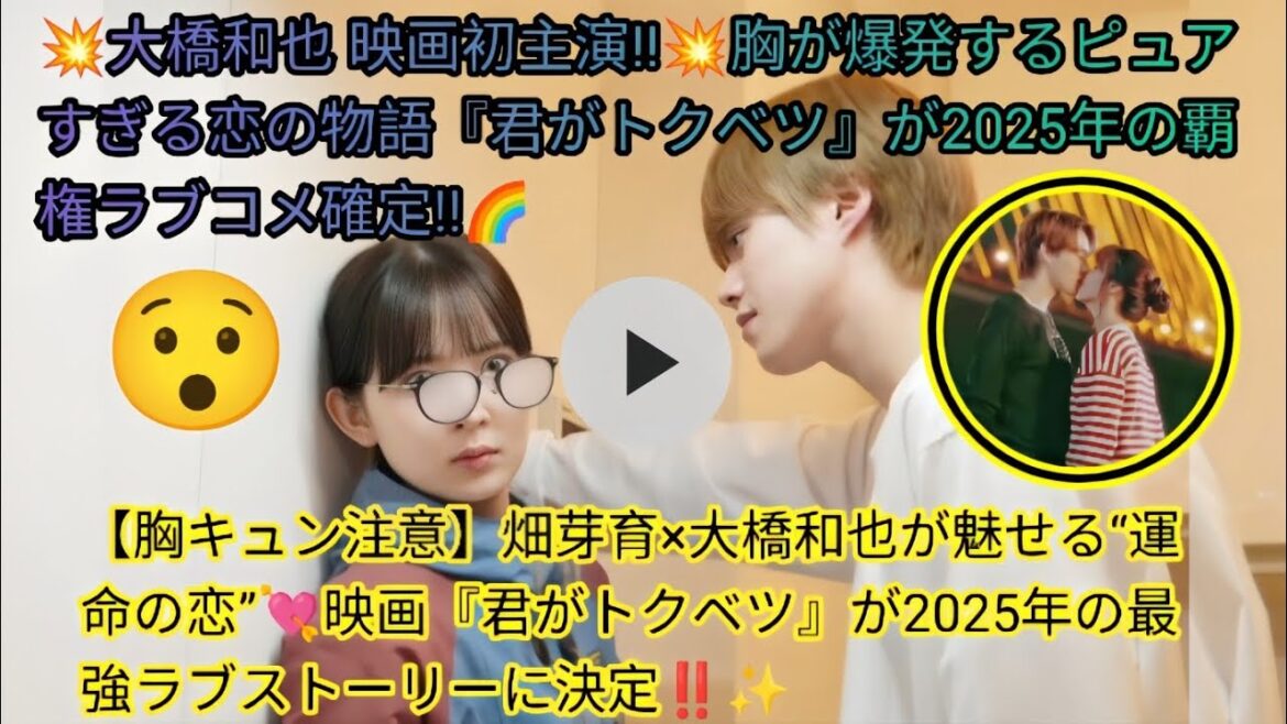 【胸キュン注意】畑芽育×大橋和也が魅せる“運命の恋”💘映画『君がトクベツ』が2025年の最強ラブストーリーに決定‼️✨