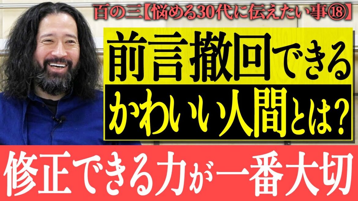 【百の三_悩める30代に伝えておきたい事⑱】意外とみんな出来てないよね?間違えてもいい!修正できる力が一番大切!前言撤回できる“かわいい人間”とは?年下や親からの貴重な気付きについても
