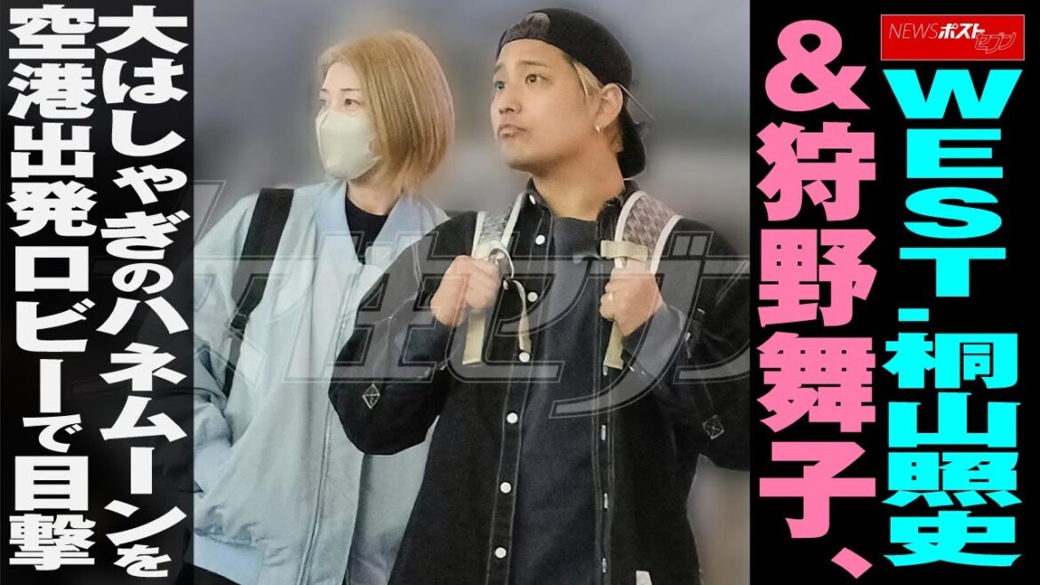 WEST . 桐山照史 & 狩野舞子 、大はしゃぎの ハネムーン を空港出発ロビーで目撃 NEWSポストセブン