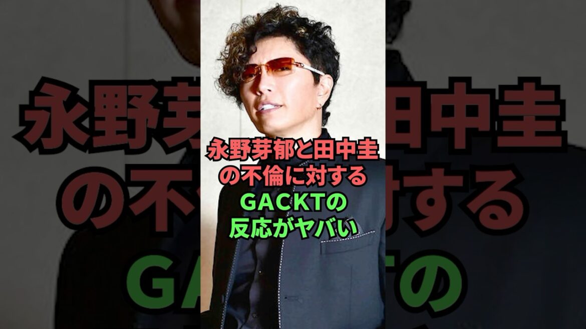永野芽郁と田中圭の不倫に対するGACKTの反応がヤバい