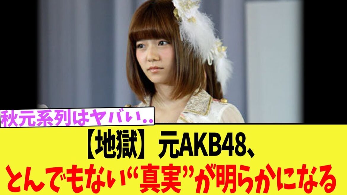 【地獄】元AKB48、とんでもない“真実”が明らかになる