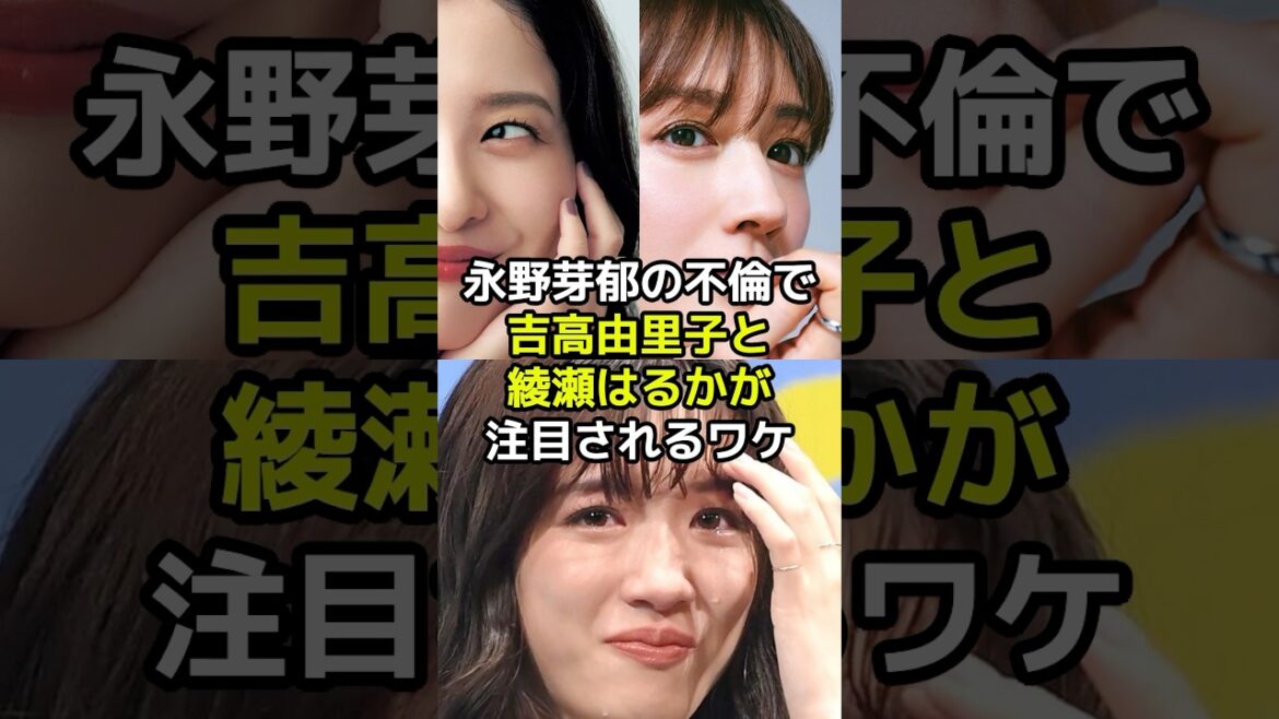 永野芽郁の不倫で吉高由里子と綾瀬はるかが注目されるワケとは?