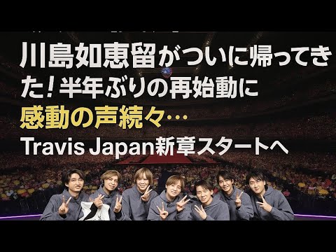 【涙の復帰】川島如恵留がついに帰ってきた!半年ぶりの再始動に感動の声続々…Travis Japan新章スタートへ✨❤️🔥