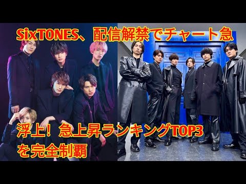 「SixTONES、配信解禁で音楽チャートを席巻!急上昇ランキングTOP3を独占」