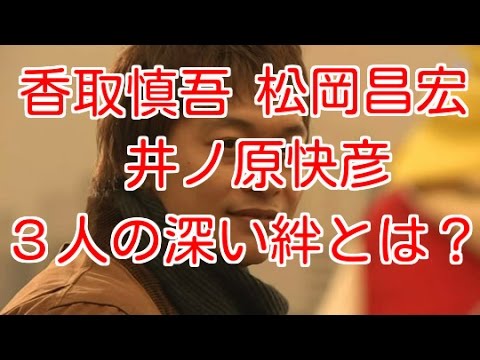 【芸能ニュース】香取慎吾 松岡昌宏 井ノ原快彦の「深い絆」とは