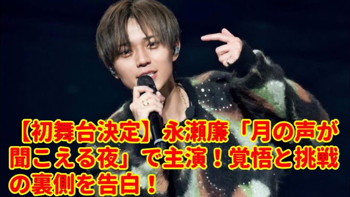 【初舞台決定】永瀬廉「月の声が聞こえる夜」で主演!覚悟と挑戦の裏側を告白!