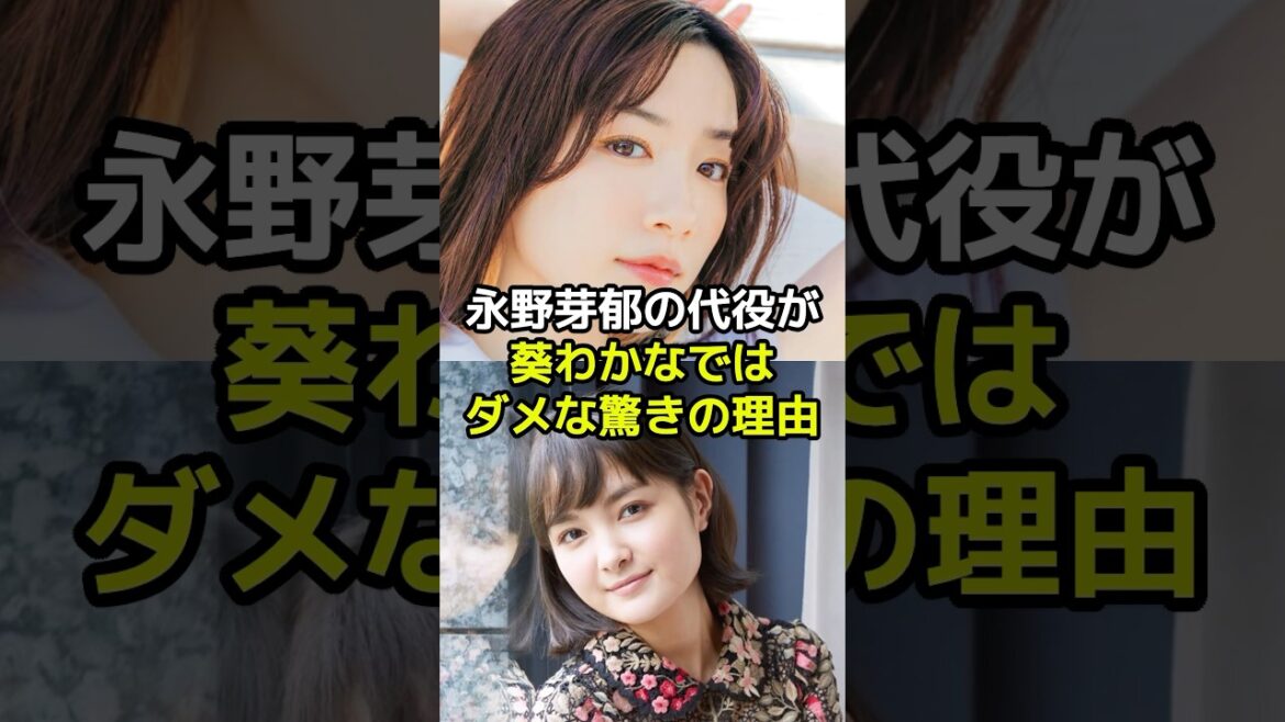 永野芽郁の代役が葵わかなではダメな驚きの理由とは?