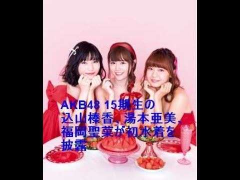 AKB48 15期生の込山榛香、湯本亜美、福岡聖菜が初水着を披露