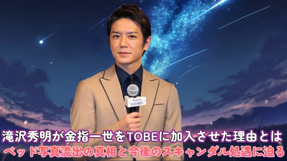 【衝撃】滝沢秀明が金指一世をTOBEに加入させた理由とは!?ベッド写真流出の真相と今後のスキャンダル処遇に迫る