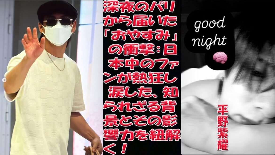 パリ深夜の衝撃!平野紫耀「おやすみ」ストーリー徹底解剖!ファンの熱狂と悲鳴の真相…日本中が揺れたあの瞬間を振り返る!