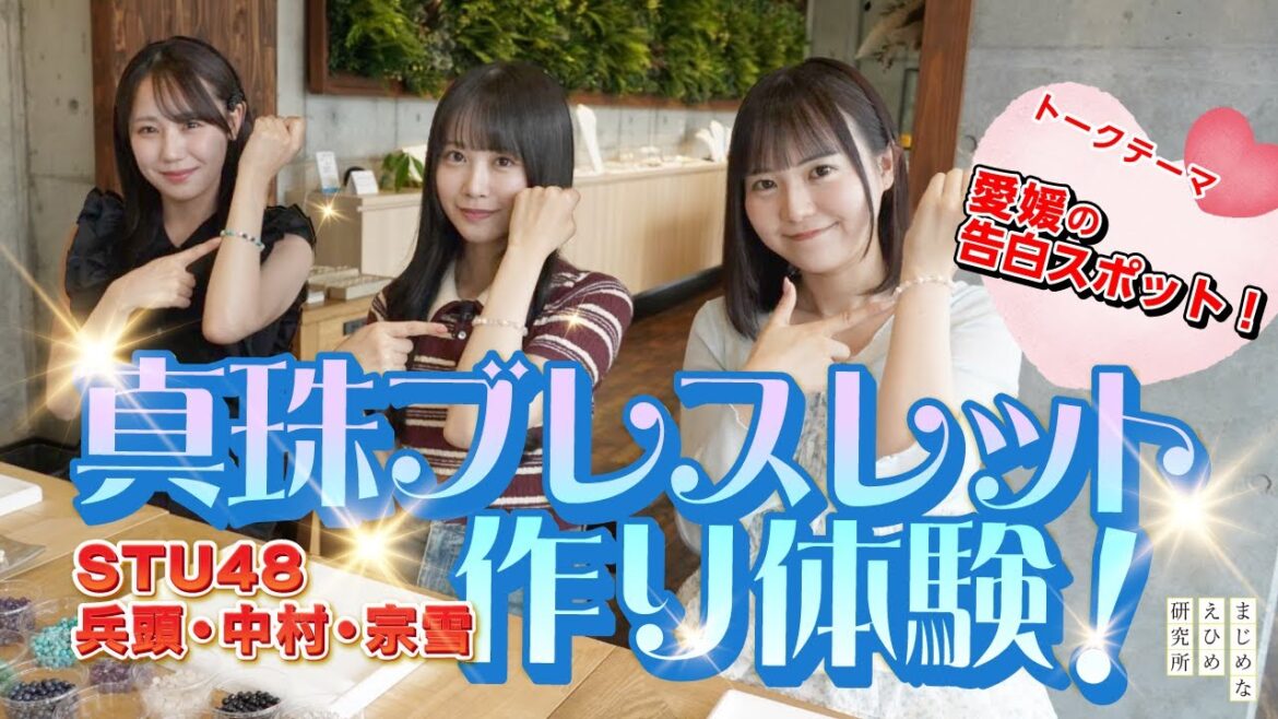 【STU48 中村舞・兵頭葵・宗雪里香が南予へ】禁断!アイドルの恋バナ!?愛媛の 告白スポット を妄想しながら…真珠ブレスレット作り体験!