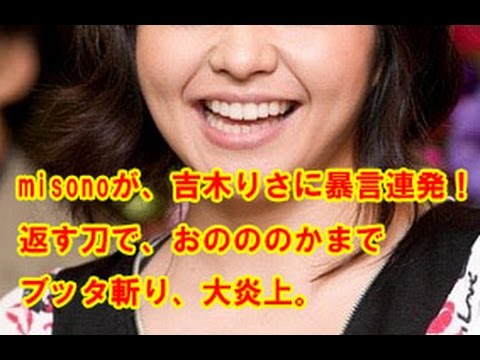 misonoが、吉木りさに暴言連発!返す刀で、おのののかまでブッタ斬り、大炎上。 芸能