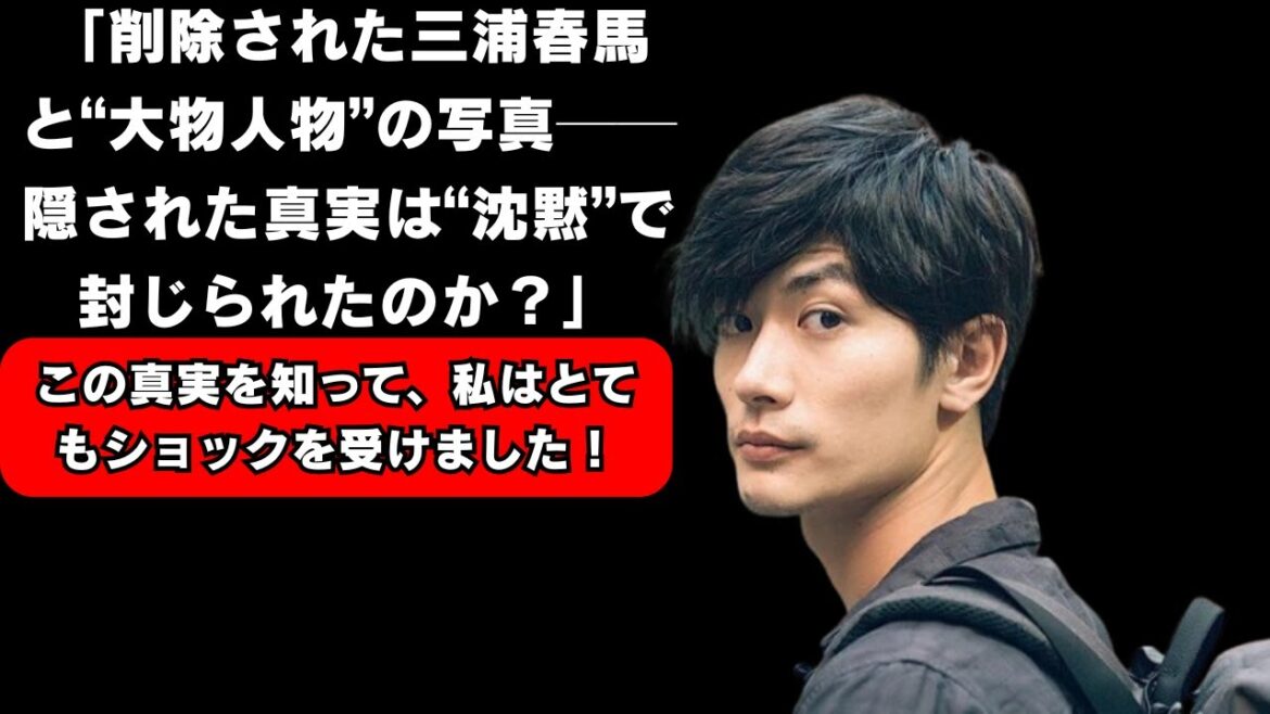 「削除された三浦春馬と“大物人物”の写真──隠された真実は“沈黙”で封じられたのか?」