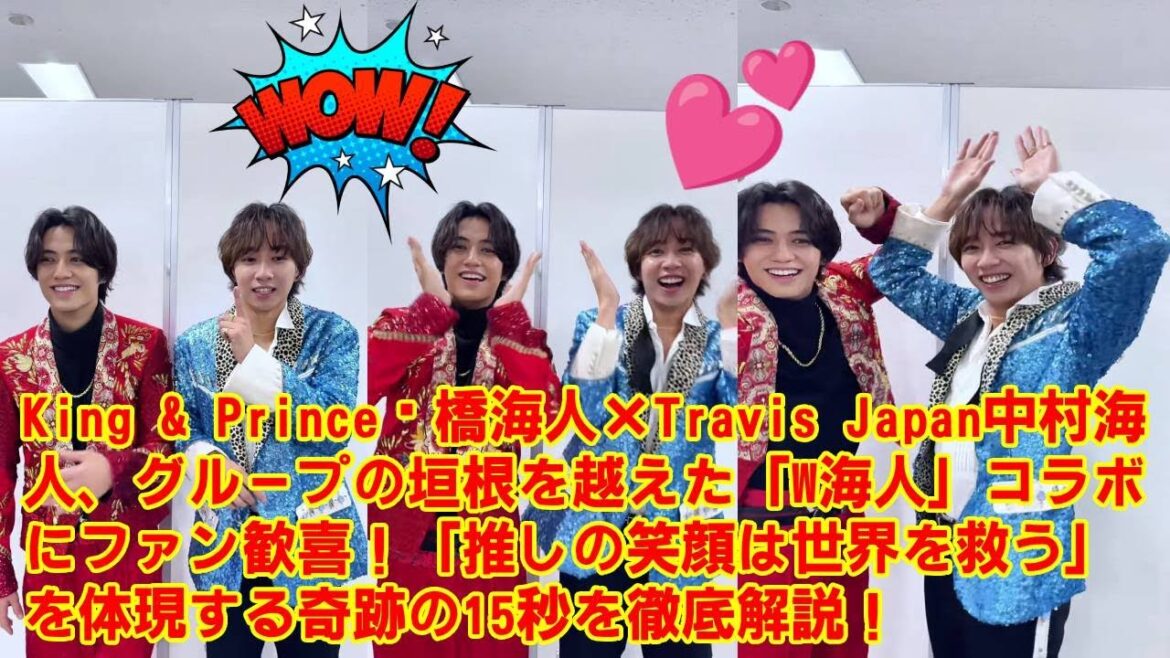 【King & Prince】髙橋海人×Travis Japan中村海人、グループの垣根を越えた「W海人」コラボにファン歓喜!「推しの笑顔は世界を救う」を体現する奇跡の15秒を徹底解説!
