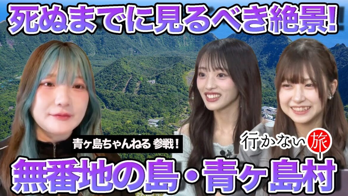 【青ヶ島ちゃんねるvs橋本陽菜】死ぬまでに見るべき絶景13!無番地の島・青ヶ島村【向井地美音】